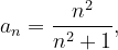 \dpi{120} a_{n}=\frac{n^{2}}{n^{2}+1},